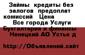 Займы, кредиты без залогов, предоплат, комиссий › Цена ­ 3 000 000 - Все города Услуги » Бухгалтерия и финансы   . Ненецкий АО,Устье д.